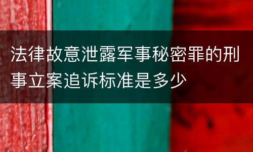 法律故意泄露军事秘密罪的刑事立案追诉标准是多少