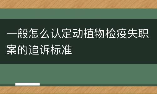 一般怎么认定动植物检疫失职案的追诉标准