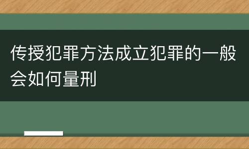 传授犯罪方法成立犯罪的一般会如何量刑