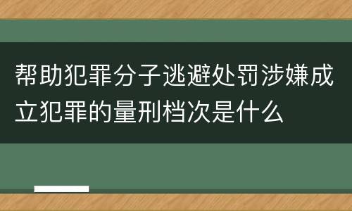 帮助犯罪分子逃避处罚涉嫌成立犯罪的量刑档次是什么
