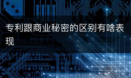 专利跟商业秘密的区别有啥表现