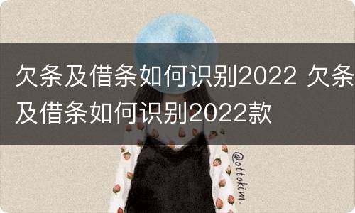 欠条及借条如何识别2022 欠条及借条如何识别2022款
