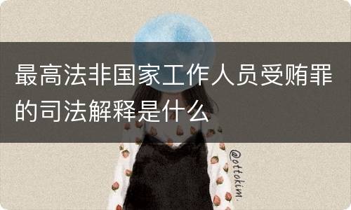 最高法非国家工作人员受贿罪的司法解释是什么