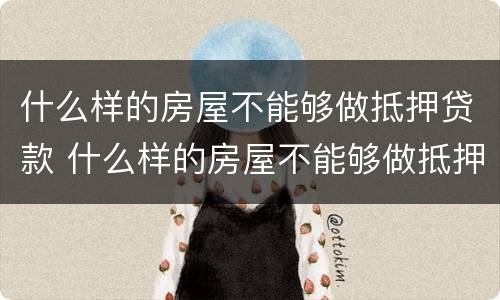 什么样的房屋不能够做抵押贷款 什么样的房屋不能够做抵押贷款业务