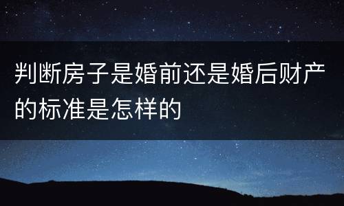 判断房子是婚前还是婚后财产的标准是怎样的