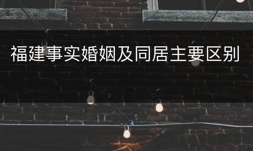 福建事实婚姻及同居主要区别