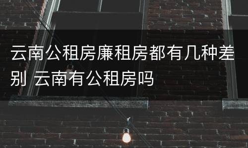 云南公租房廉租房都有几种差别 云南有公租房吗