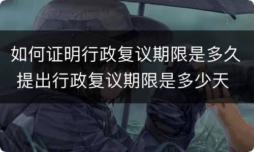 如何证明行政复议期限是多久 提出行政复议期限是多少天