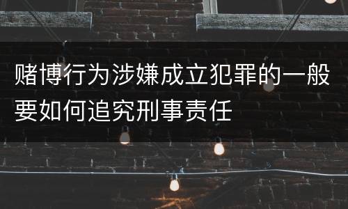 赌博行为涉嫌成立犯罪的一般要如何追究刑事责任