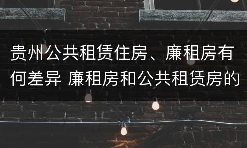 贵州公共租赁住房、廉租房有何差异 廉租房和公共租赁房的区别