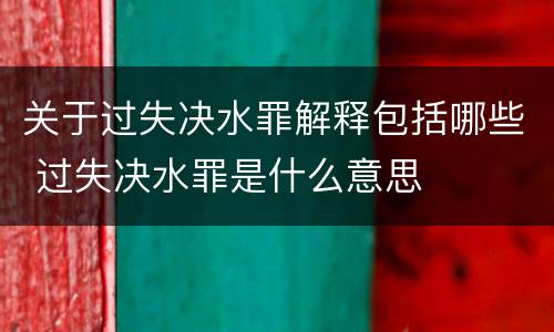 关于过失决水罪解释包括哪些 过失决水罪是什么意思