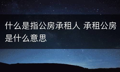 什么是指公房承租人 承租公房是什么意思
