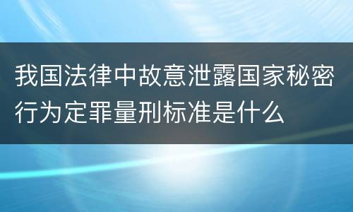 我国法律中故意泄露国家秘密行为定罪量刑标准是什么