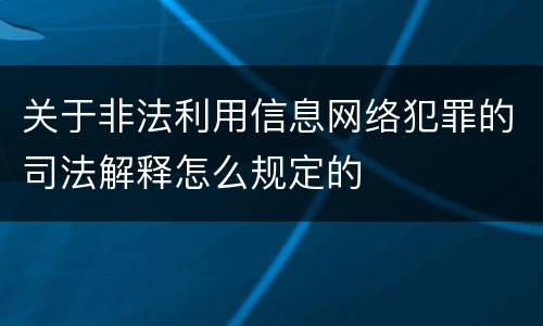 关于非法利用信息网络犯罪的司法解释怎么规定的