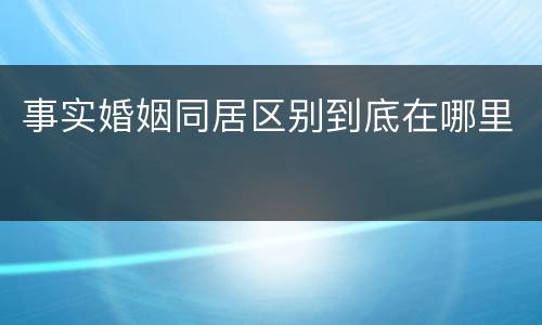 事实婚姻同居区别到底在哪里