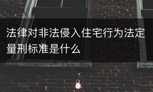 法律对非法侵入住宅行为法定量刑标准是什么