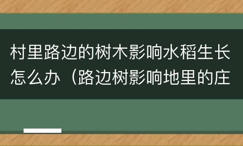 村里路边的树木影响水稻生长怎么办（路边树影响地里的庄稼怎么办?）