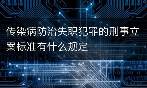 传染病防治失职犯罪的刑事立案标准有什么规定