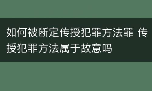 如何被断定传授犯罪方法罪 传授犯罪方法属于故意吗
