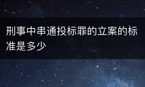 刑事中串通投标罪的立案的标准是多少