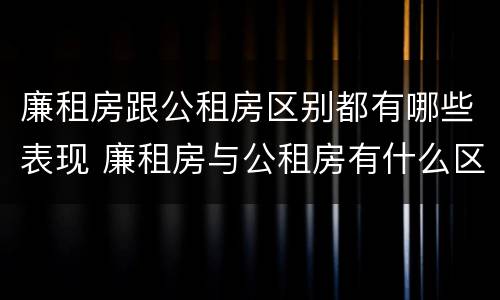 廉租房跟公租房区别都有哪些表现 廉租房与公租房有什么区别吗
