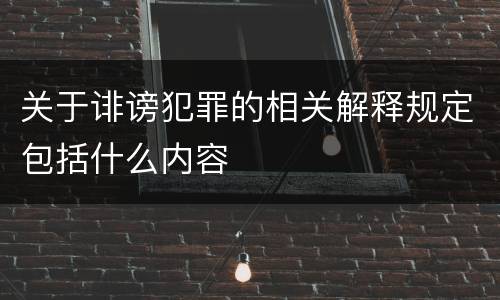 关于诽谤犯罪的相关解释规定包括什么内容