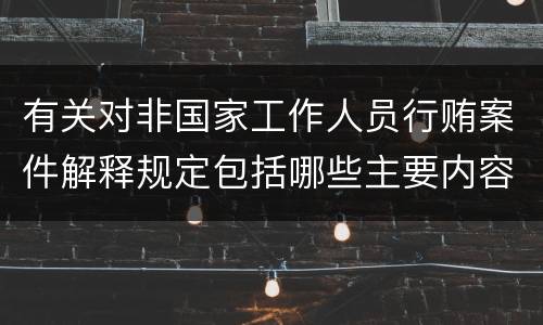 有关对非国家工作人员行贿案件解释规定包括哪些主要内容