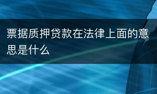 票据质押贷款在法律上面的意思是什么
