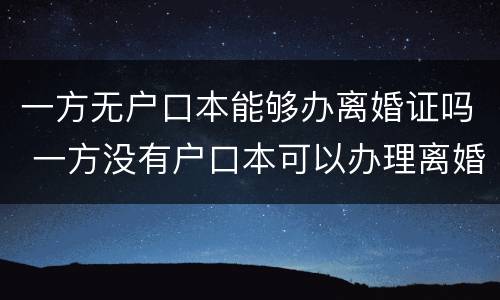 一方无户口本能够办离婚证吗 一方没有户口本可以办理离婚吗