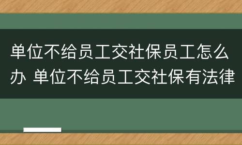 单位不给员工交社保员工怎么办 单位不给员工交社保有法律依据?
