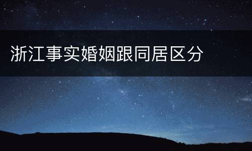 浙江事实婚姻跟同居区分