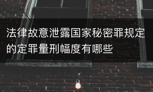 法律故意泄露国家秘密罪规定的定罪量刑幅度有哪些