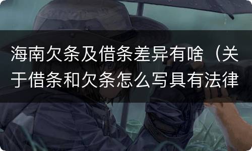 海南欠条及借条差异有啥（关于借条和欠条怎么写具有法律效应）