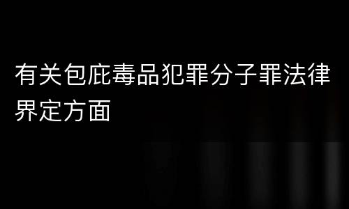 有关包庇毒品犯罪分子罪法律界定方面