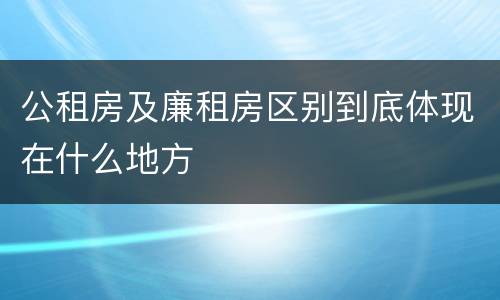 公租房及廉租房区别到底体现在什么地方