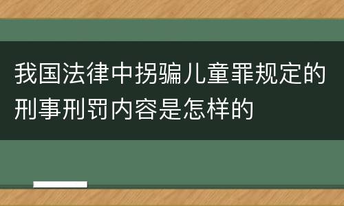 我国法律中拐骗儿童罪规定的刑事刑罚内容是怎样的