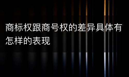商标权跟商号权的差异具体有怎样的表现