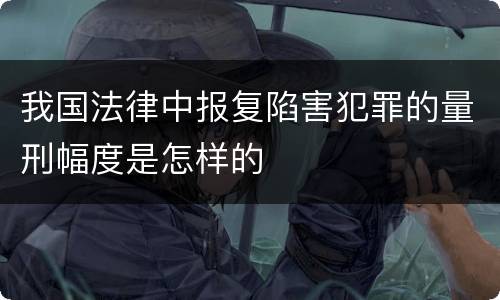 我国法律中报复陷害犯罪的量刑幅度是怎样的
