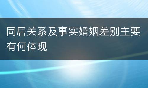 同居关系及事实婚姻差别主要有何体现