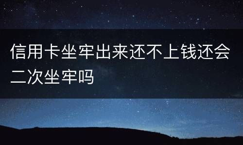 信用卡坐牢出来还不上钱还会二次坐牢吗