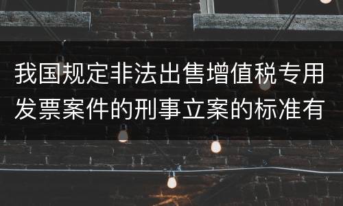 我国规定非法出售增值税专用发票案件的刑事立案的标准有哪些