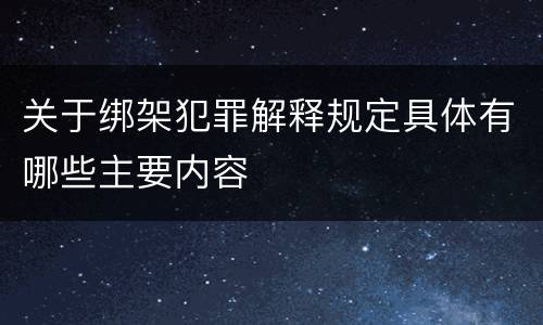 关于绑架犯罪解释规定具体有哪些主要内容