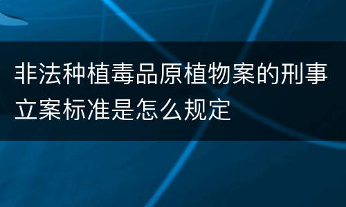 非法种植毒品原植物案的刑事立案标准是怎么规定