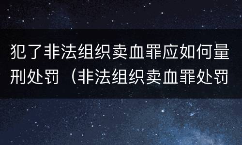 犯了非法组织卖血罪应如何量刑处罚（非法组织卖血罪处罚多少钱）