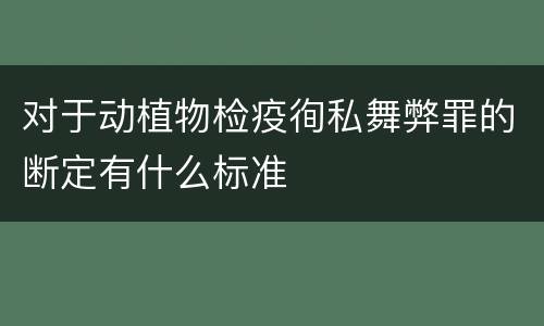 对于动植物检疫徇私舞弊罪的断定有什么标准