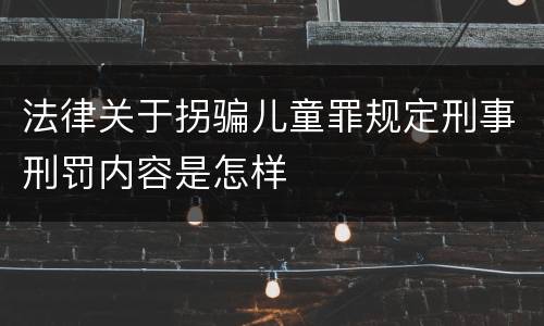 法律关于拐骗儿童罪规定刑事刑罚内容是怎样