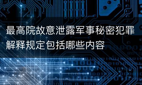 最高院故意泄露军事秘密犯罪解释规定包括哪些内容