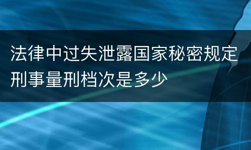 法律中过失泄露国家秘密规定刑事量刑档次是多少
