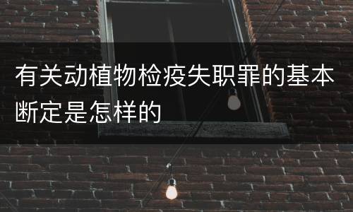 有关动植物检疫失职罪的基本断定是怎样的