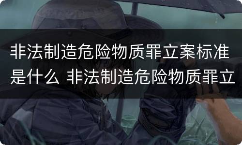 非法制造危险物质罪立案标准是什么 非法制造危险物质罪立案标准是什么样的